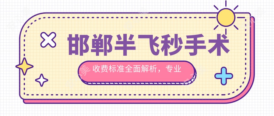 邯郸半飞秒手术收费标准全面解析，专业眼科半飞秒手术价格仅需12800元