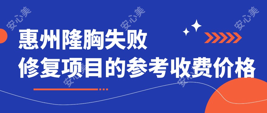 惠州隆胸失败修复项目的参考收费价格表