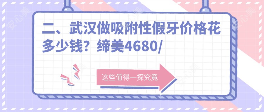 二、武汉做吸附性假牙价格花多少钱？缔美4680/齐禾4099/金贝4680