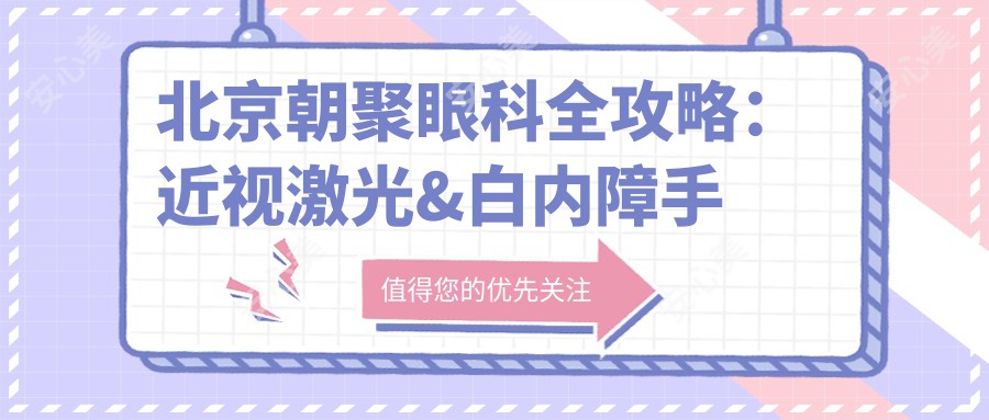 北京朝聚眼科全攻略：近视激光&白内障手术价格一览，透明消费就看你！