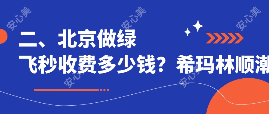 二、北京做绿飞秒收费多少钱？希玛林顺潮眼科16059、爱仁18999、丽星翼美眼16468