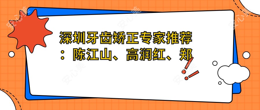 深圳牙齿矫正医生推荐：陈江山、高润红、郑苍尚，精通成人正畸、隐形矫正