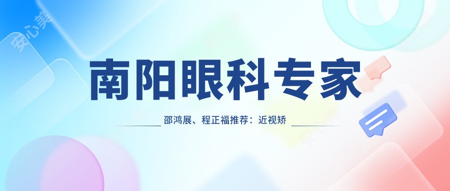 南阳眼科医生邵鸿展、程正福推荐：近视矫正、晶体植入手术，解决视力问题