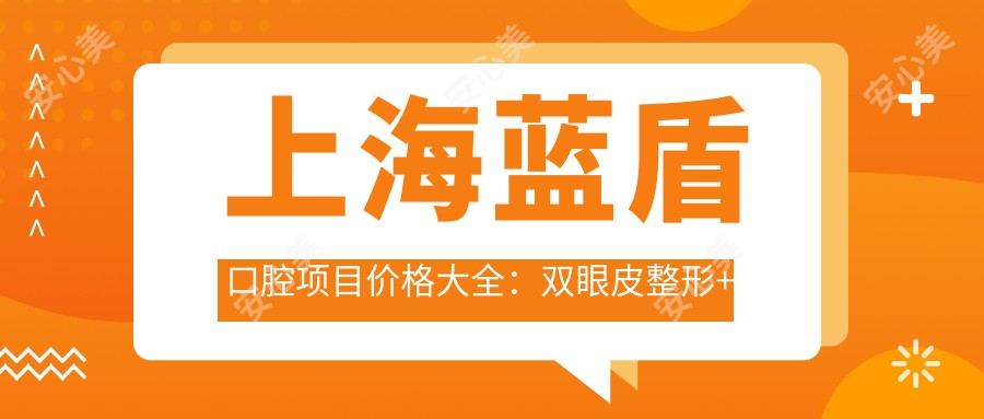 上海蓝盾口腔项目价格大全：双眼皮整形+开眼角术费用明细|眼轮廓美化|唇裂修复|隆胸及鼻整形优惠