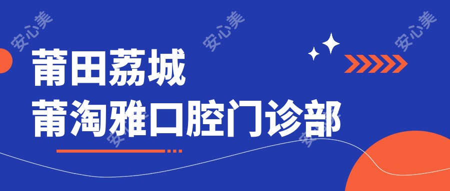 莆田荔城莆淘雅口腔门诊部