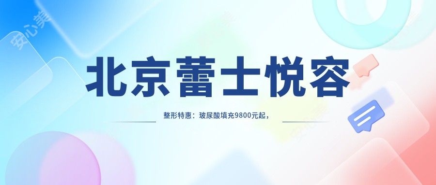 北京蕾士悦容整形实惠：玻尿酸填充9800元起，隆鼻16800元全项目价格表揭晓