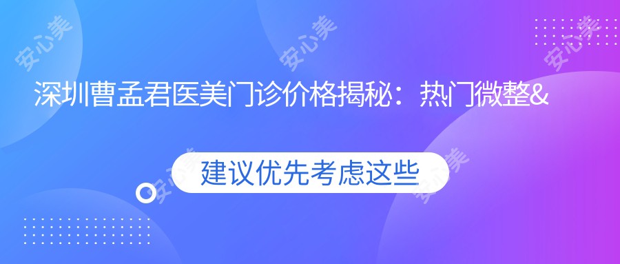 深圳曹孟君医美门诊价格揭秘：热门微整&皮肤管理项目一览