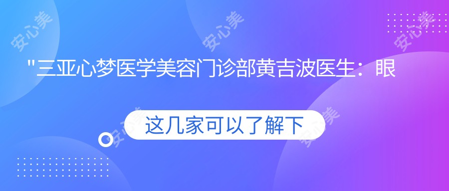 \'"三亚心梦医学美容门诊部黄吉波医生：眼部、鼻部、胸部整形与美体塑形医生介绍"\'