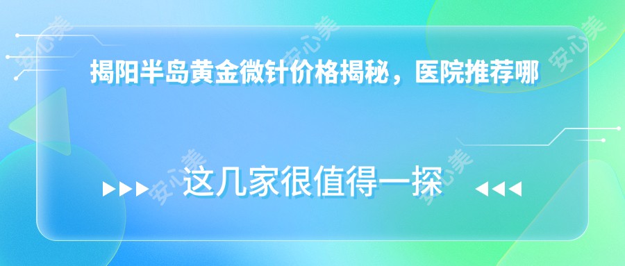 揭阳半岛黄金微针价格揭秘，医院推荐哪家强？