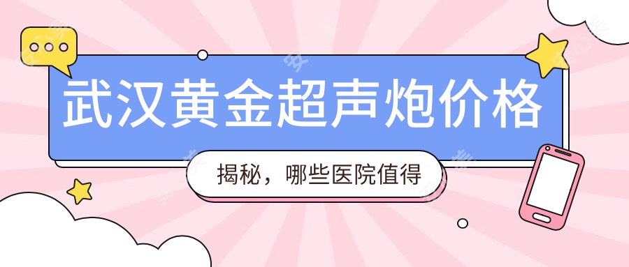 武汉黄金超声炮价格揭秘，哪些医院值得推荐？