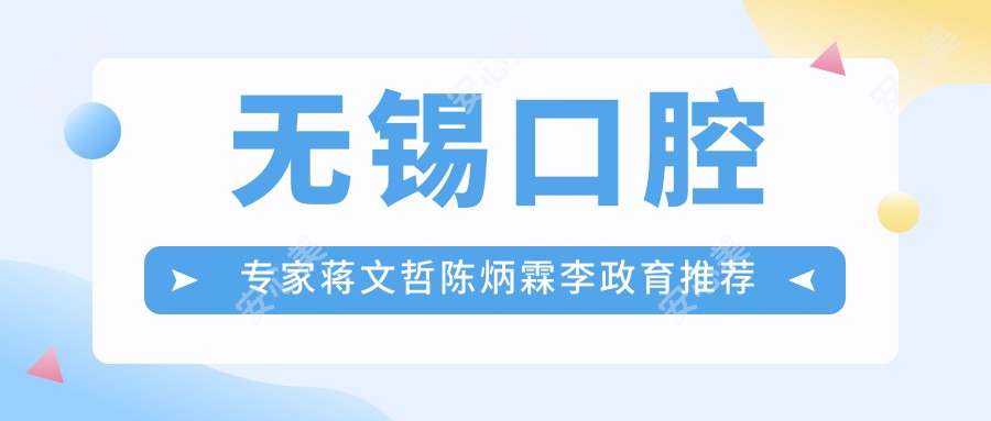 无锡口腔医生蒋文哲陈炳霖李政育推荐项目出炉，精通牙齿修复美白种植