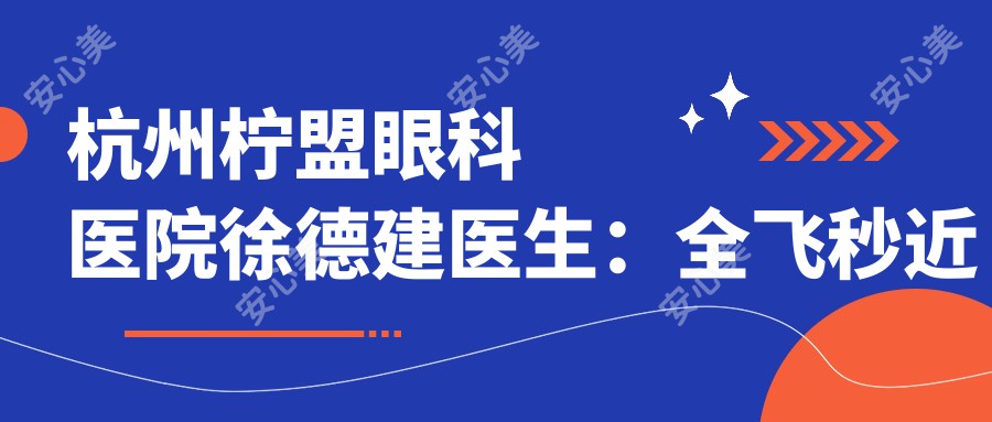 杭州柠盟眼科医院徐德建医生：全飞秒近视手术与ICL晶体植入手术详解