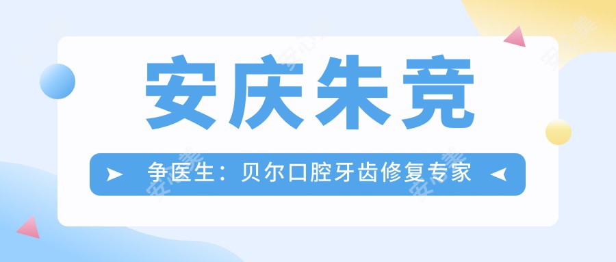 安庆朱竞争医生：贝尔口腔牙齿修复医生与固定义齿修复技术详解