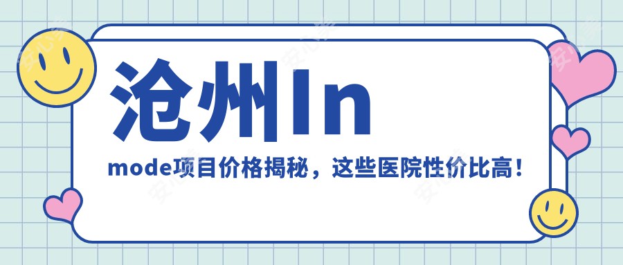 沧州Inmode项目价格揭秘，这些医院性价比高！