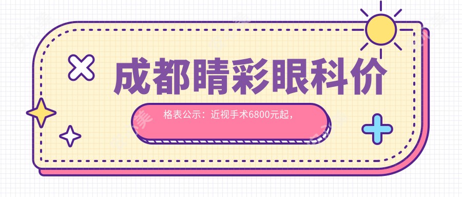 成都睛彩眼科价格表公示：近视手术6800元起，全项目费用一览！