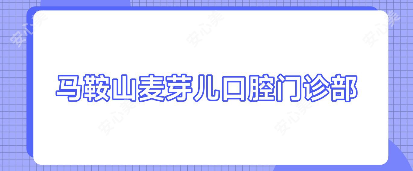 马鞍山麦芽儿口腔门诊部