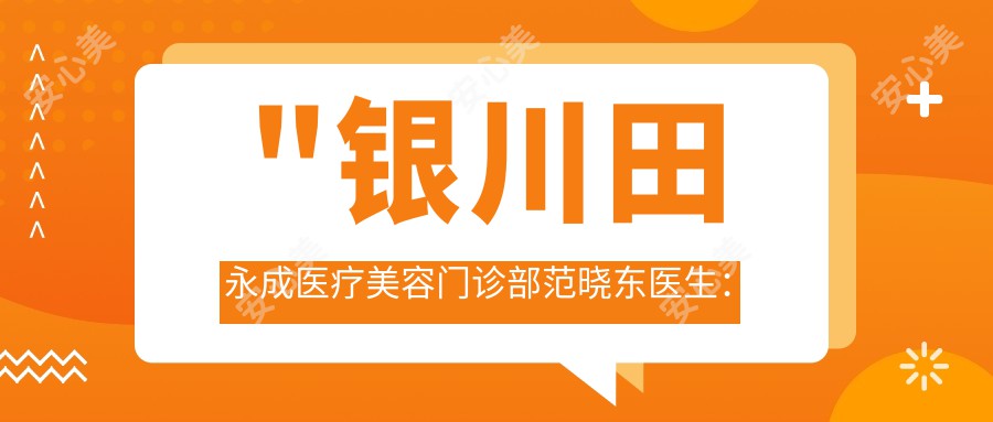 \'"银川田永成医疗美容门诊部范晓东医生：眼部整形与鼻部整形的医生解析"\'