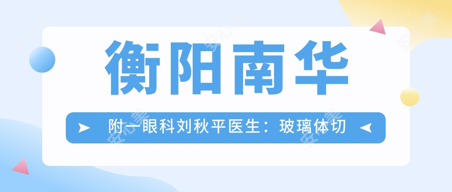 衡阳南华附一眼科刘秋平医生：玻璃体切割术与眼底病诊疗医生