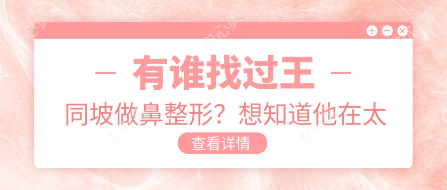 有谁找过王同坡做鼻整形？想知道他在太原丽都的鼻整形技术好在哪里？