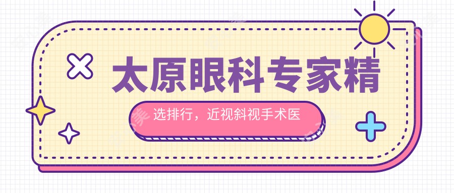 太原眼科医生精选排行，近视斜视手术医生名单参考