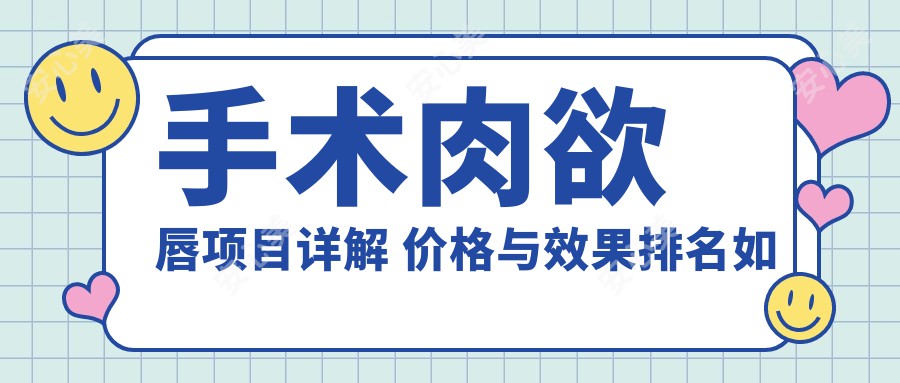 手术肉欲唇项目详解 价格与疗效排名如何