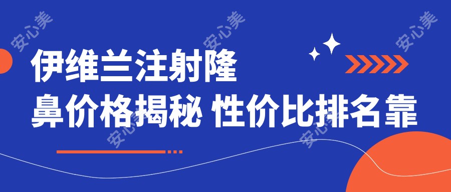 伊维兰注射隆鼻价格揭秘 性价比排名靠前选择有讲究