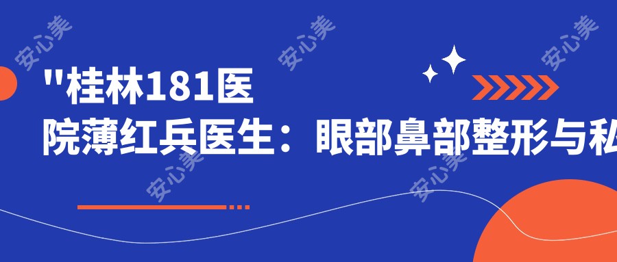 \'"桂林181医院薄红兵医生：眼部鼻部整形与私密修复医生深度解析"\'