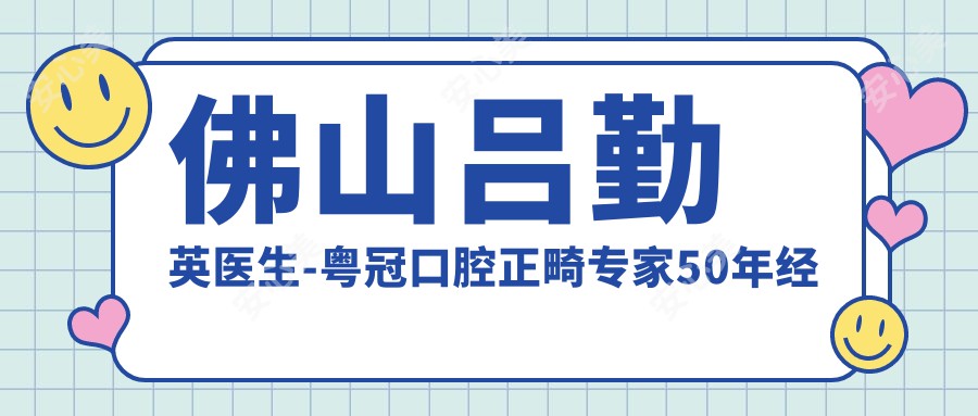 佛山吕勤英医生-粤冠口腔正畸医生50年经验值得信赖