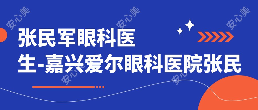 张民军眼科医生-嘉兴爱尔眼科医院张民军医生ICL植入术矫正近视口碑一比一强