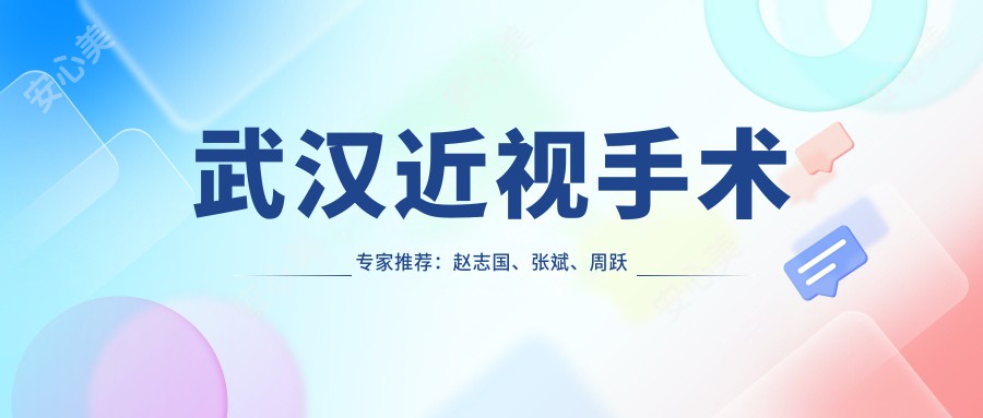 武汉近视手术医生推荐：赵志国、张斌、周跃明，精通激光全飞秒、半飞秒及ICL晶体植入