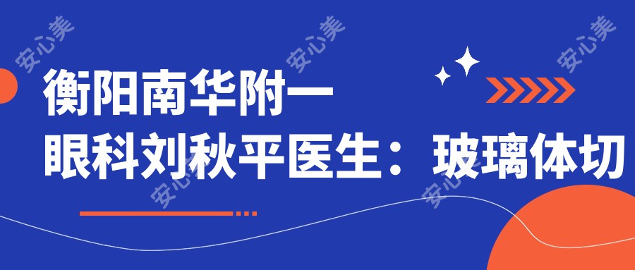 衡阳南华附一眼科刘秋平医生：玻璃体切割术与眼底病诊疗医生