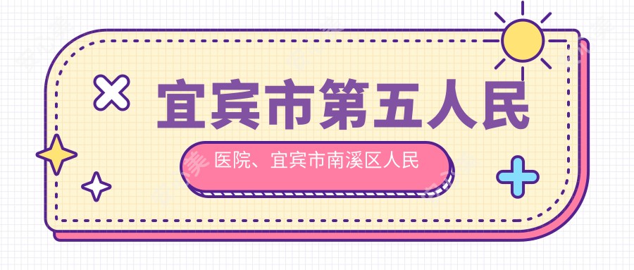 宜宾市第五人民医院、宜宾市南溪区人民医院