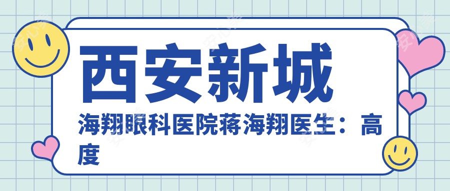 西安新城海翔眼科医院蒋海翔医生：高度近视矫正手术医生与医院详情