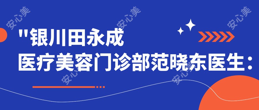 \'"银川田永成医疗美容门诊部范晓东医生：眼部整形与鼻部整形的医生解析"\'