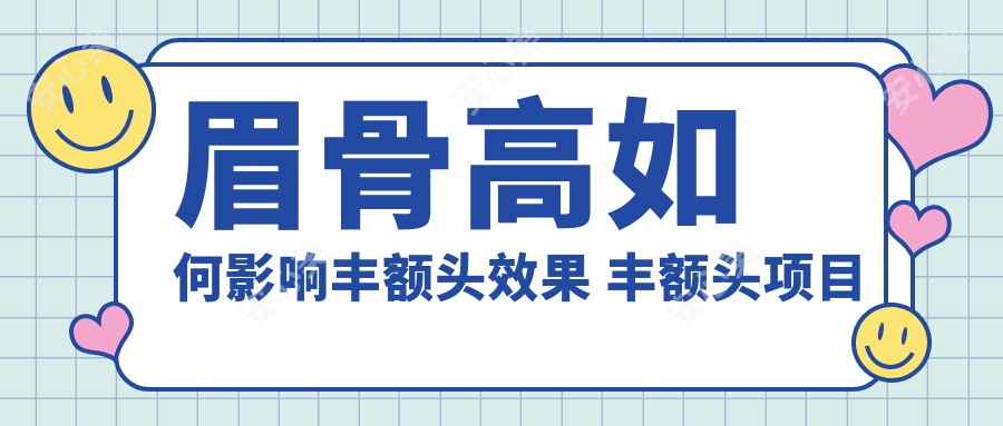 眉骨高如何影响丰额头疗效 丰额头项目价格与适用性分析