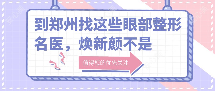 到郑州找这些眼部整形名医，焕新颜不是梦