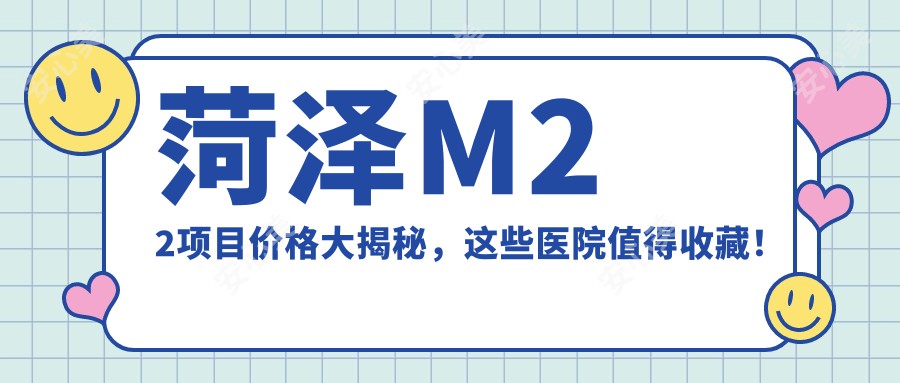 菏泽M22项目价格大揭秘，这些医院值得收藏！