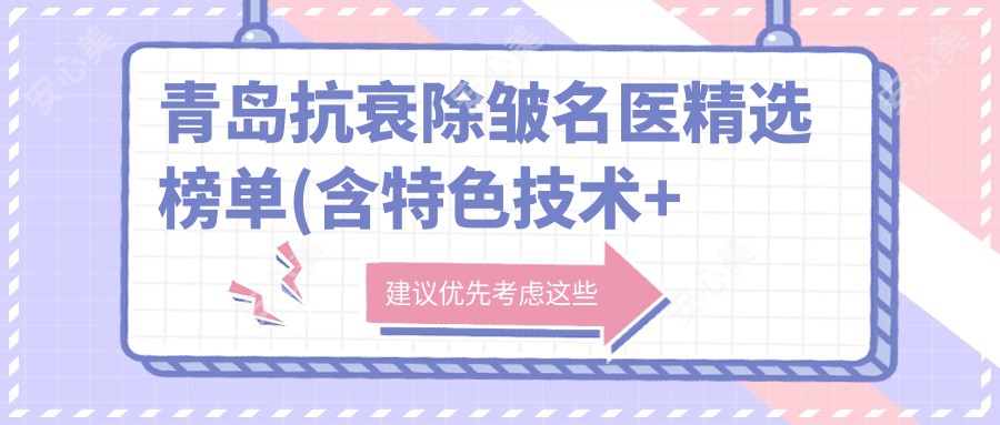 青岛抗衰除皱名医精选榜单(含特色技术+医院推荐)_青岛美肤必看