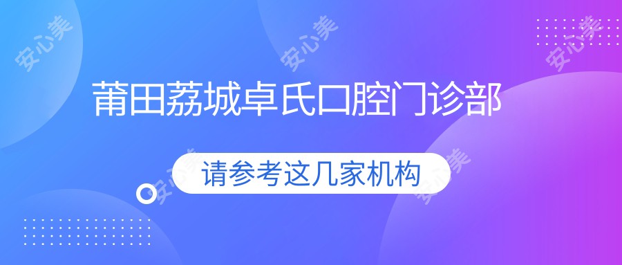 莆田荔城卓氏口腔门诊部