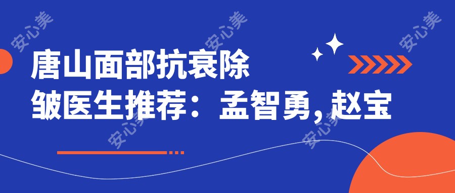 唐山面部抗衰除皱医生推荐：孟智勇, 赵宝霞, 王晓娟精细技艺受赞誉