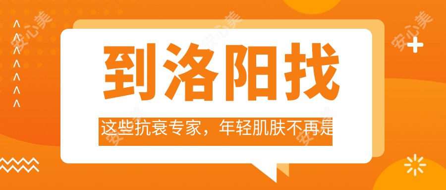 到洛阳找这些抗衰医生，年轻肌肤不再是梦