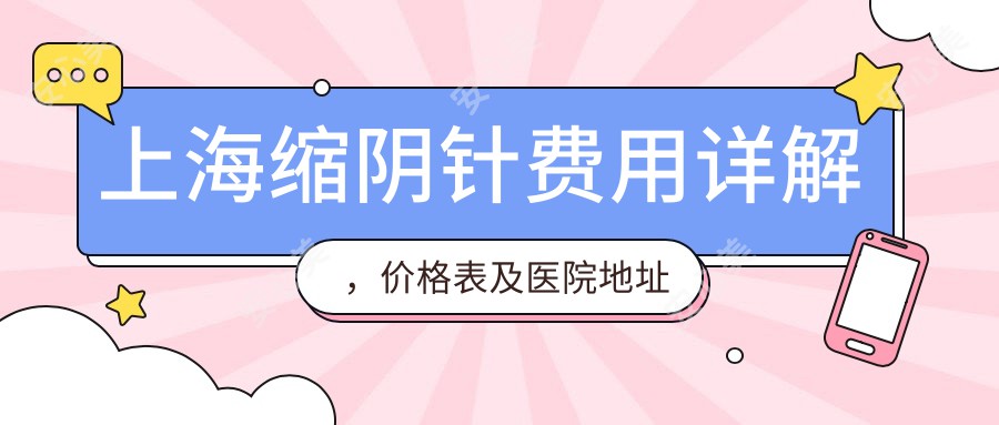 上海缩阴针费用详解，价格表及医院地址大公开，打造私密紧致新体验