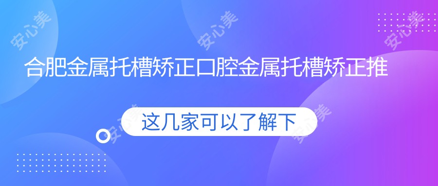 合肥金属托槽矫正口腔金属托槽矫正推荐