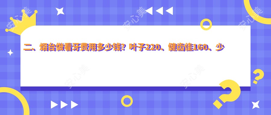 二、烟台做看牙费用多少钱？叶子220、健齿佳160、少君220