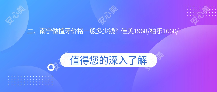 二、南宁做植牙价格一般多少钱？佳美1968/柏乐1660/曾普祥1699