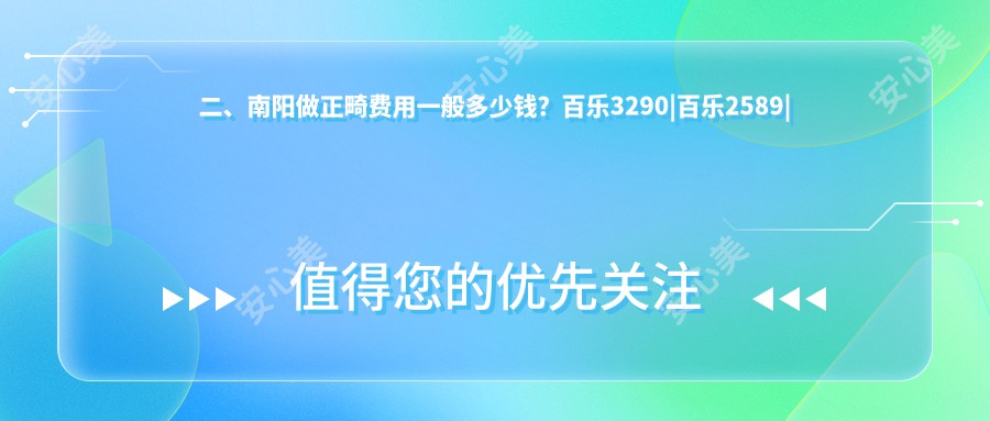 二、南阳做正畸费用一般多少钱？百乐3290|百乐2589|中诺2590