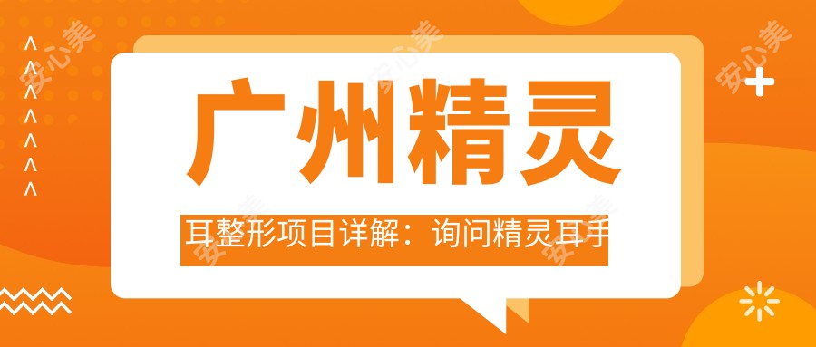 广州精灵耳整形项目详解：询问精灵耳手术费用大约2W~5W合理吗？