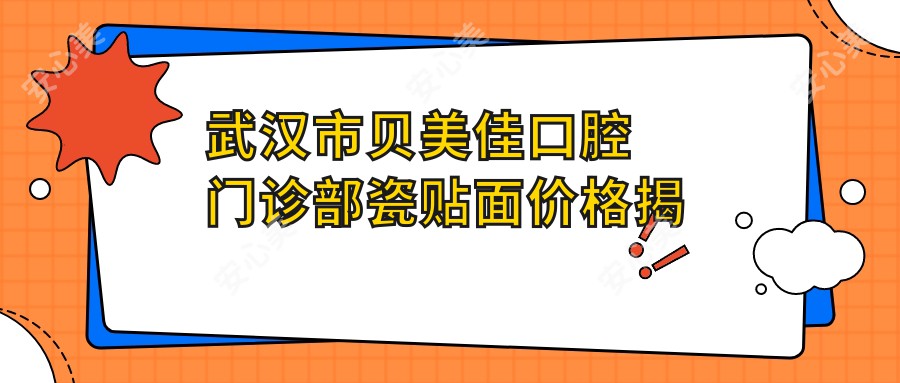 武汉市贝美佳口腔门诊部瓷贴面价格揭秘？美白瓷贴面2K+ 牙齿矫正8K-3W 种植牙1W+