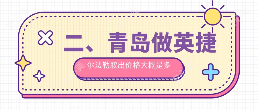 二、青岛做英捷尔法勒取出价格大概是多少钱？诺美德6668、知颜智妍6150、壹美天成4960