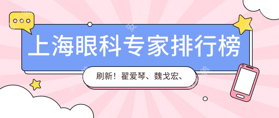 上海眼科医生排行榜刷新！翟爱琴、魏戈宏、李海燕擅长屈光矫正受推崇！